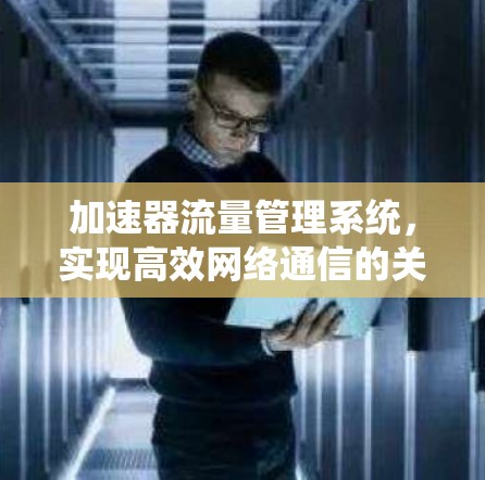 加速器流量管理系统，实现高效网络通信的关键技术