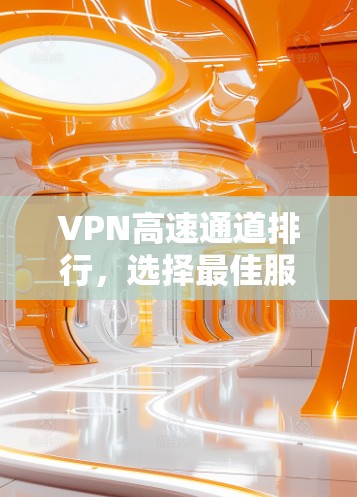 VPN高速通道排行，选择最佳服务的关键因素