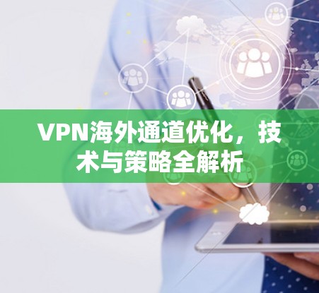 VPN海外通道优化，技术与策略全解析