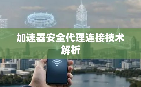 加速器安全代理连接技术解析
