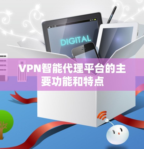 VPN智能代理平台的主要功能和特点