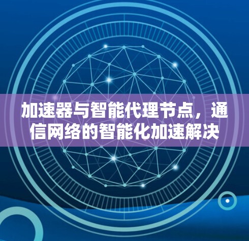 加速器与智能代理节点，通信网络的智能化加速解决方案