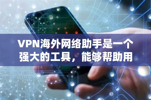 VPN海外网络助手是一个强大的工具，能够帮助用户绕过地理限制，访问国外网络资源，同时确保数据安全和隐私。以下是使用VPN海外网络助手的完整指南