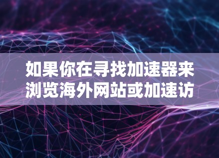 如果你在寻找加速器来浏览海外网站或加速访问国外资源，以下是一些常用的海外浏览工具和方法