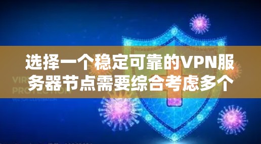 选择一个稳定可靠的VPN服务器节点需要综合考虑多个因素，以下是一个有条理的步骤指南，帮助你找到最适合的服务器