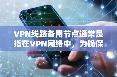 VPN线路备用节点通常是指在VPN网络中，为确保服务连续性和可用性而设置的备用节点。这种备用节点可以是备用的VPN服务器，或者是备用的IP地址，具体取决于VPN网络的架构和需求