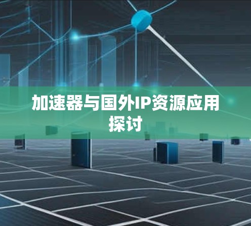 加速器与国外IP资源应用探讨