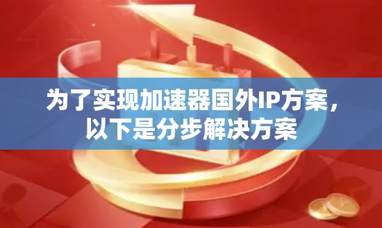 为了实现加速器国外IP方案，以下是分步解决方案