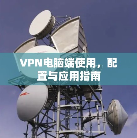 VPN电脑端使用，配置与应用指南