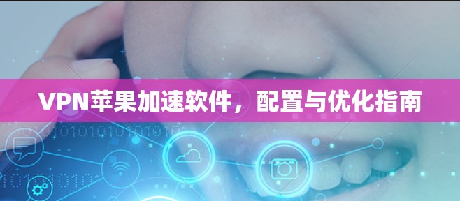 VPN苹果加速软件，配置与优化指南