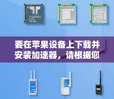 要在苹果设备上下载并安装加速器，请根据您的需求选择合适的工具。以下是一些常见的加速器类型和使用方法