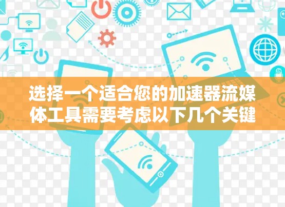 选择一个适合您的加速器流媒体工具需要考虑以下几个关键因素