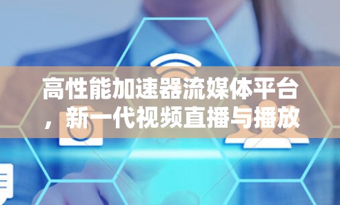 高性能加速器流媒体平台，新一代视频直播与播放解决方案