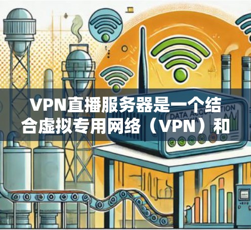 VPN直播服务器是一个结合虚拟专用网络（VPN）和流媒体技术的解决方案，主要用于在公共网络上提供安全且稳定的实时视频流服务。以下是对VPN直播服务器的详细分析