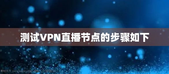 测试VPN直播节点的步骤如下