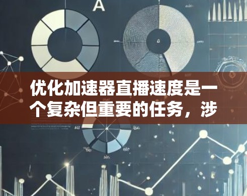优化加速器直播速度是一个复杂但重要的任务，涉及多个方面的调整和优化。以下是一个有条理的优化步骤指南，帮助您逐步提升直播的速度和流畅度