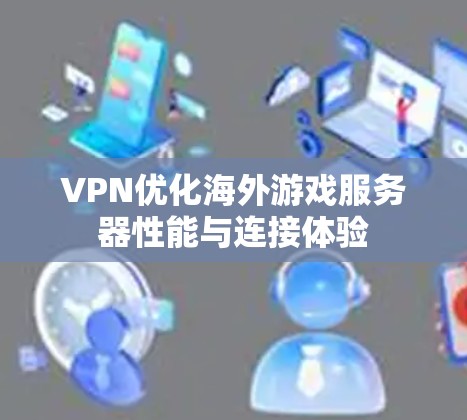 VPN优化海外游戏服务器性能与连接体验