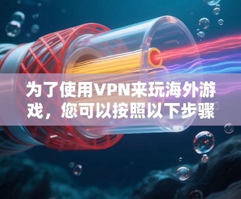 为了使用VPN来玩海外游戏，您可以按照以下步骤操作