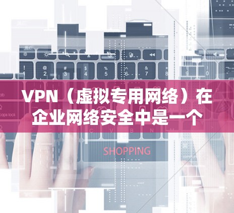 VPN（虚拟专用网络）在企业网络安全中是一个非常重要的工具，用于保护敏感数据、维护网络安全和遵守合规要求。以下是企业网络安全中与VPN相关的关键措施和建议