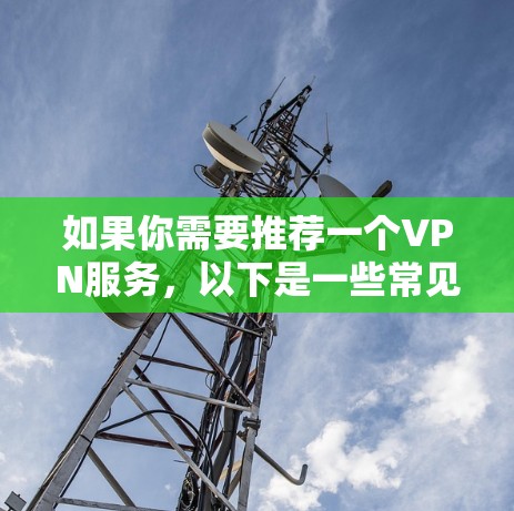 如果你需要推荐一个VPN服务，以下是一些常见且受欢迎的高性价比选项