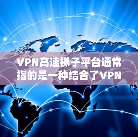 VPN高速梯子平台通常指的是一种结合了VPN技术和高速网络加速的服务或平台。这种平台的主要目的是为用户提供高速、安全且稳定的网络连接，通常用于保护隐私、绕过网络限制或访问受限的区域