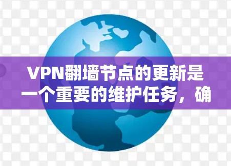 VPN翻墙节点的更新是一个重要的维护任务，确保你能够稳定、安全地访问互联网。以下是一些方法和工具可以帮助你更新和管理VPN翻墙节点