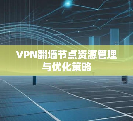 VPN翻墙节点资源管理与优化策略