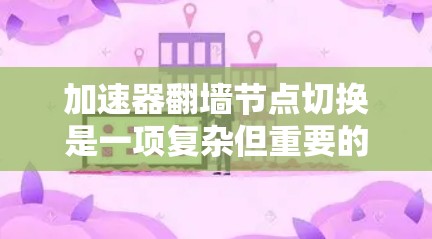 加速器翻墙节点切换是一项复杂但重要的技术，用于在网络限制下有效访问外部资源。以下是对这一技术的详细分析和步骤指南