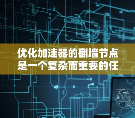 优化加速器的翻墙节点是一个复杂而重要的任务，涉及多个方面的考虑。以下是对优化策略的总结和建议