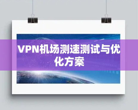 VPN机场测速测试与优化方案