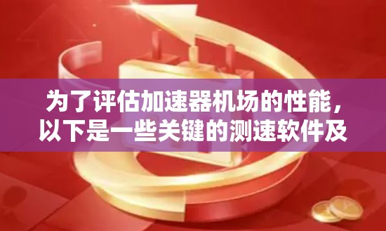 为了评估加速器机场的性能，以下是一些关键的测速软件及其使用方法