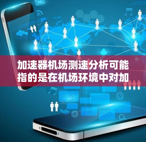 加速器机场测速分析可能指的是在机场环境中对加速器性能进行测量和分析。以下是一些可能的解释和背景信息