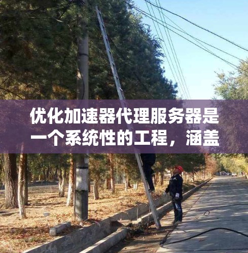 优化加速器代理服务器是一个系统性的工程，涵盖多个方面。以下是分步骤的优化指南，帮助您全面提升加速器的性能和用户体验