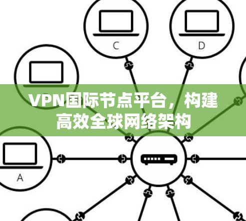 VPN国际节点平台，构建高效全球网络架构