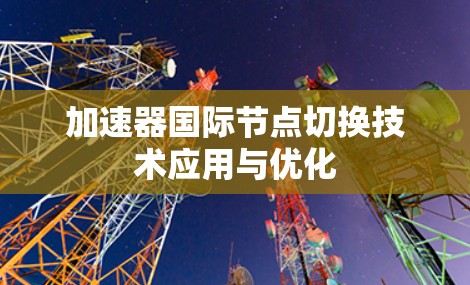 加速器国际节点切换技术应用与优化