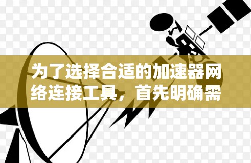 为了选择合适的加速器网络连接工具，首先明确需求