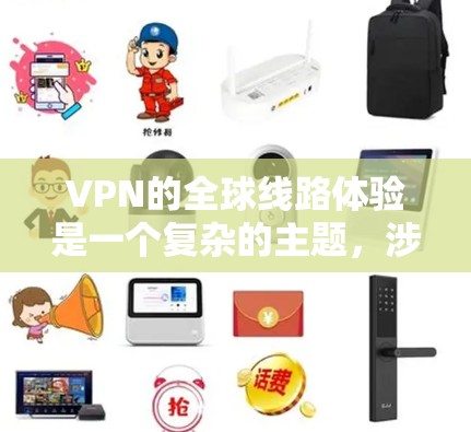 VPN的全球线路体验是一个复杂的主题，涉及网络性能、安全性、政策法规等多个方面。以下是对VPN全球线路体验的详细分析