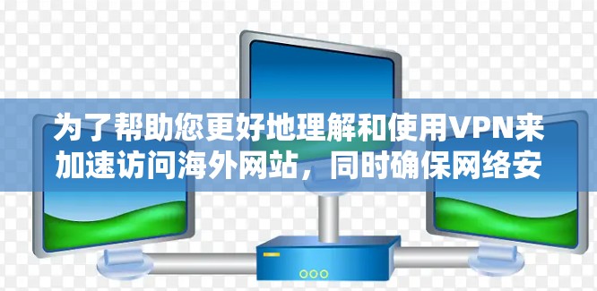 为了帮助您更好地理解和使用VPN来加速访问海外网站，同时确保网络安全，我将为您提供以下分步指南
