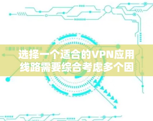 选择一个适合的VPN应用线路需要综合考虑多个因素，以下是分步骤的解决方案