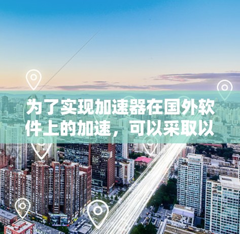 为了实现加速器在国外软件上的加速，可以采取以下步骤