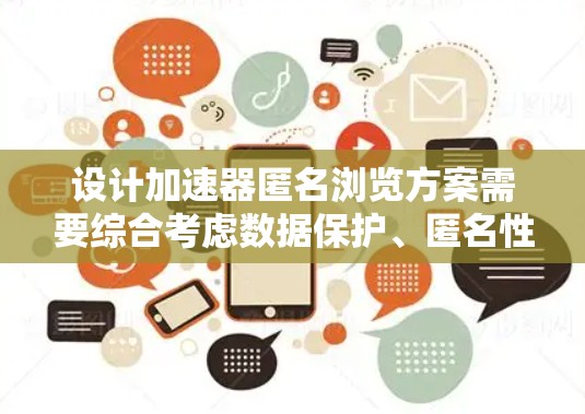 设计加速器匿名浏览方案需要综合考虑数据保护、匿名性、网络安全和用户体验等多个方面。以下是一个结构化的方案