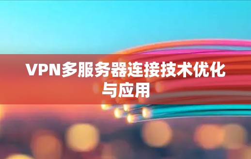 VPN多服务器连接技术优化与应用