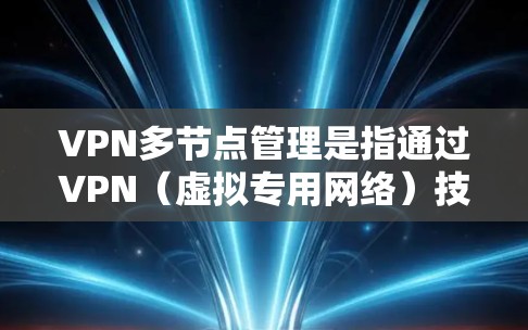 VPN多节点管理是指通过VPN（虚拟专用网络）技术，使用多个服务器或节点来提供更高的安全性、可用性和灵活性。以下是关于VPN多节点管理的一些关键点和步骤
