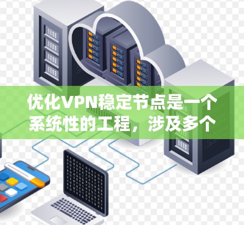 优化VPN稳定节点是一个系统性的工程，涉及多个方面的考量和调整。以下是一个有条理的优化步骤指南，帮助您实现一个高性能、稳定且安全的VPN服务