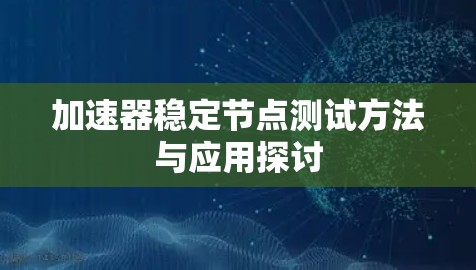 加速器稳定节点测试方法与应用探讨