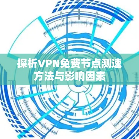 探析VPN免费节点测速方法与影响因素