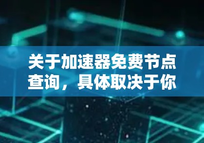 关于加速器免费节点查询，具体取决于你所使用的加速器服务。通常，免费节点可能会有一定的使用限制或速度限制，比如每日使用次数、每小时速率等。以下是一些可能的方法来查找加速器的免费节点