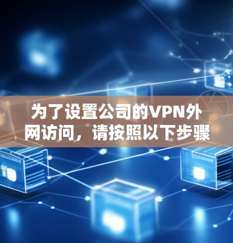 为了设置公司的VPN外网访问，请按照以下步骤操作