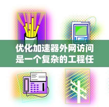 优化加速器外网访问是一个复杂的工程任务，涉及多个方面的考量。以下是对优化策略的系统化总结，帮助您逐步实现加速器外网访问的高效和安全