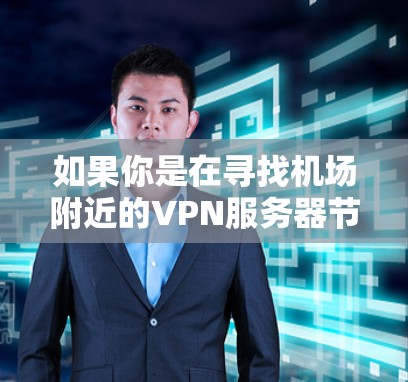 如果你是在寻找机场附近的VPN服务器节点，或者想了解机场提供的VPN订阅服务，以下是一些可能的解释和建议
